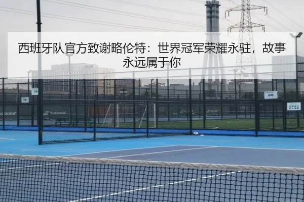 西班牙队官方致谢略伦特:世界冠军荣耀永驻,故事永远属于你